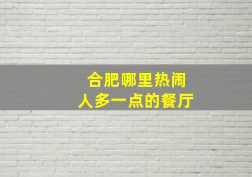 合肥哪里热闹人多一点的餐厅