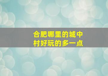 合肥哪里的城中村好玩的多一点