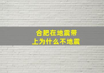 合肥在地震带上为什么不地震