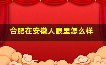 合肥在安徽人眼里怎么样