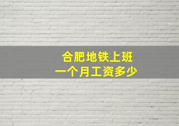 合肥地铁上班一个月工资多少