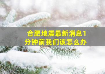 合肥地震最新消息1分钟前我们该怎么办