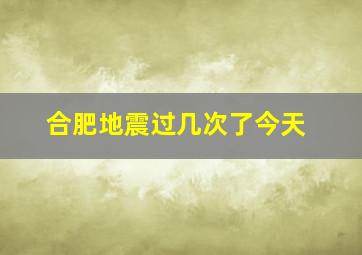 合肥地震过几次了今天