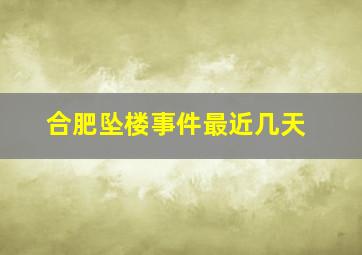 合肥坠楼事件最近几天