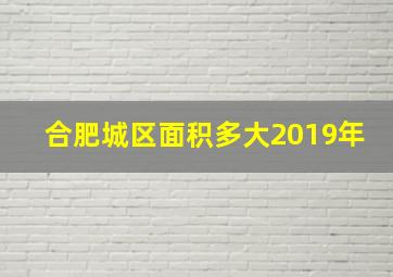 合肥城区面积多大2019年