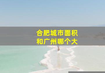 合肥城市面积和广州哪个大