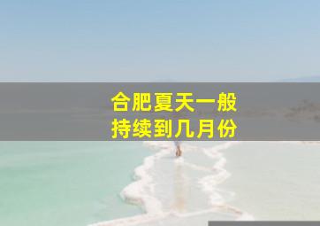 合肥夏天一般持续到几月份