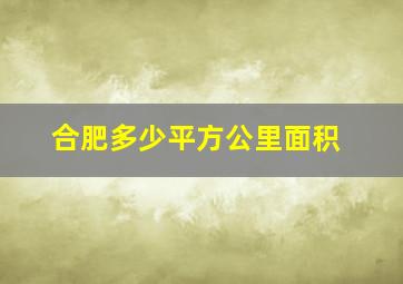 合肥多少平方公里面积