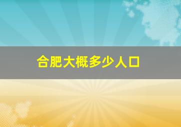 合肥大概多少人口