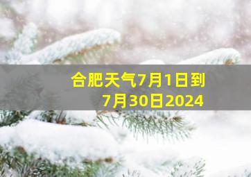 合肥天气7月1日到7月30日2024