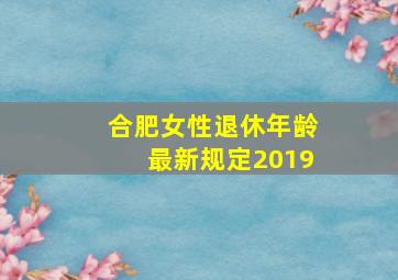 合肥女性退休年龄最新规定2019