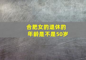 合肥女的退休的年龄是不是50岁