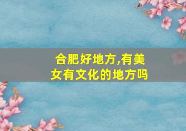 合肥好地方,有美女有文化的地方吗