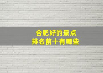 合肥好的景点排名前十有哪些