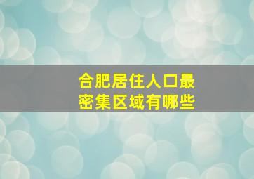 合肥居住人口最密集区域有哪些