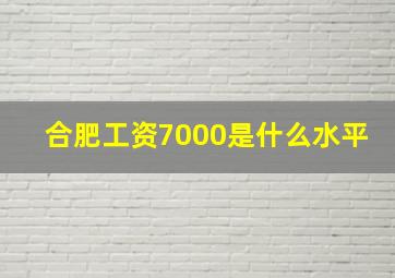 合肥工资7000是什么水平