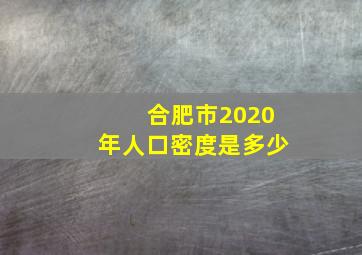 合肥市2020年人口密度是多少