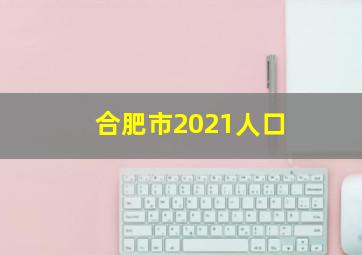 合肥市2021人口