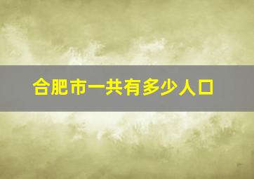 合肥市一共有多少人口