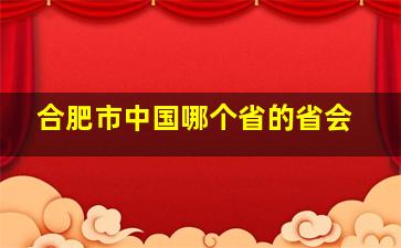 合肥市中国哪个省的省会