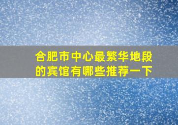 合肥市中心最繁华地段的宾馆有哪些推荐一下