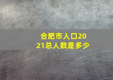 合肥市人口2021总人数是多少