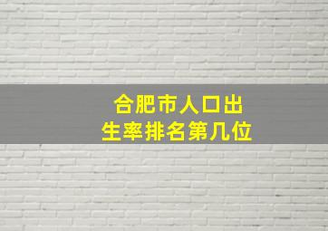 合肥市人口出生率排名第几位