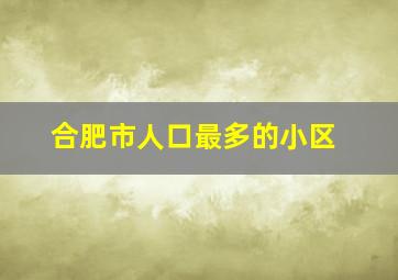 合肥市人口最多的小区