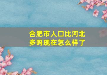 合肥市人口比河北多吗现在怎么样了