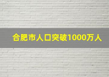 合肥市人口突破1000万人