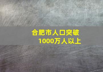 合肥市人口突破1000万人以上