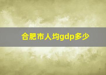 合肥市人均gdp多少