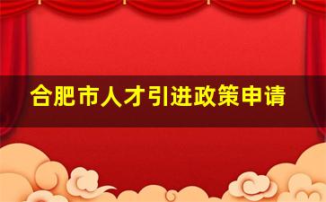 合肥市人才引进政策申请