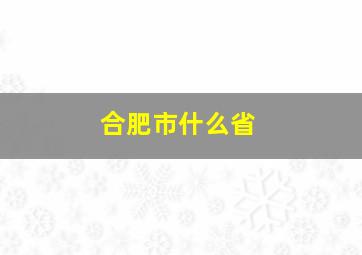 合肥市什么省