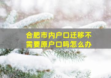 合肥市内户口迁移不需要原户口吗怎么办