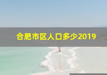 合肥市区人口多少2019