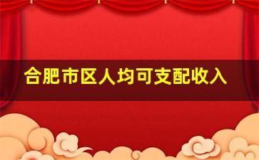 合肥市区人均可支配收入