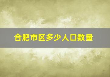 合肥市区多少人口数量