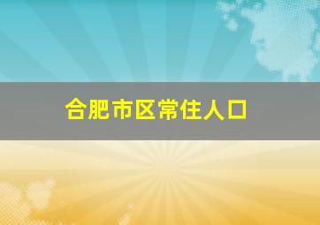 合肥市区常住人口