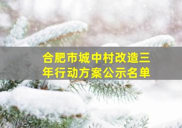 合肥市城中村改造三年行动方案公示名单