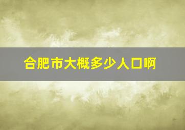 合肥市大概多少人口啊