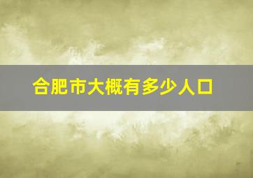 合肥市大概有多少人口