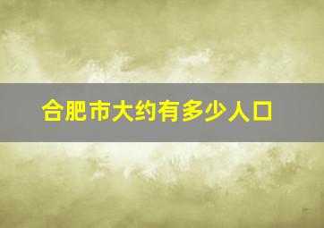 合肥市大约有多少人口