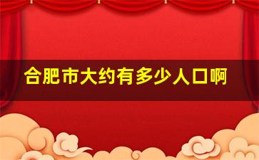 合肥市大约有多少人口啊