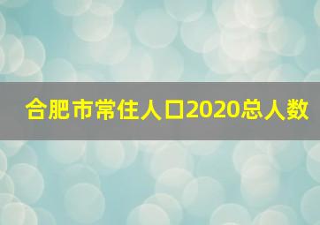 合肥市常住人口2020总人数