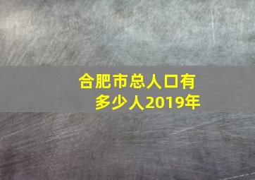 合肥市总人口有多少人2019年