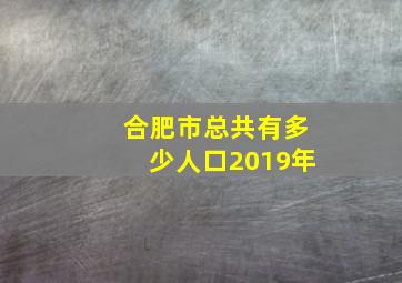 合肥市总共有多少人口2019年