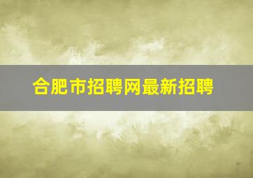 合肥市招聘网最新招聘