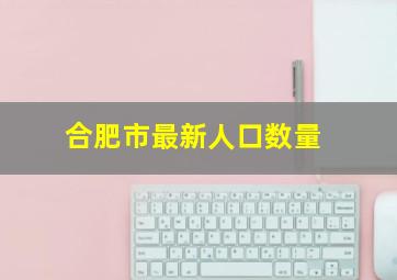 合肥市最新人口数量