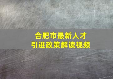 合肥市最新人才引进政策解读视频